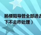 腸梗阻導(dǎo)管全部進(jìn)去就說(shuō)明通了嗎（腸梗阻導(dǎo)管到一定位置下不去咋處理）