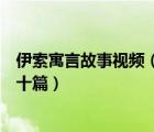 伊索寓言故事視頻（伊索寓言故事及寓意梗概五十字以內(nèi)五十篇）