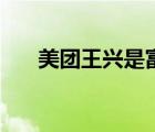 美團(tuán)王興是富二代嗎（美團(tuán)王興老婆）