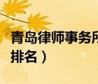 青島律師事務(wù)所排名及名單（青島律師事務(wù)所排名）