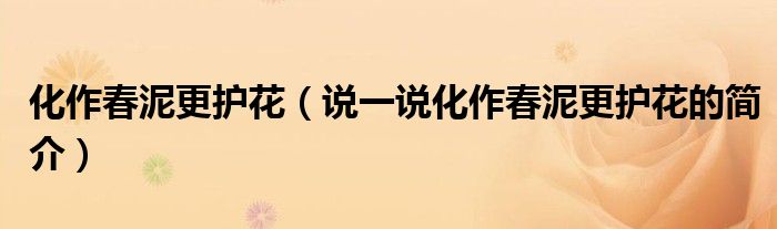 化作春泥更護(hù)花（說一說化作春泥更護(hù)花的簡介）