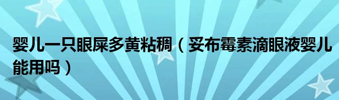 嬰兒一只眼屎多黃粘稠（妥布霉素滴眼液嬰兒能用嗎）