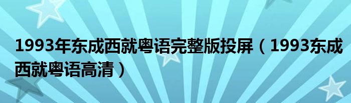 1993年東成西就粵語完整版投屏（1993東成西就粵語高清）
