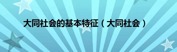 大同社會的基本特征（大同社會）
