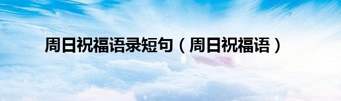 周日祝福語錄短句（周日祝福語）
