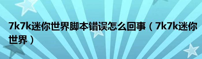 7k7k迷你世界腳本錯誤怎么回事（7k7k迷你世界）