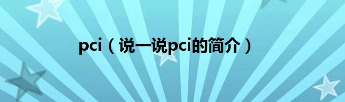 pci（說一說pci的簡(jiǎn)介）