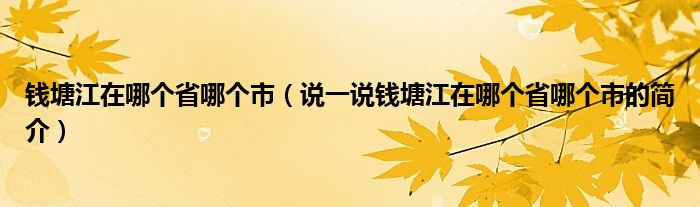 錢塘江在哪個(gè)省哪個(gè)市（說一說錢塘江在哪個(gè)省哪個(gè)市的簡(jiǎn)介）