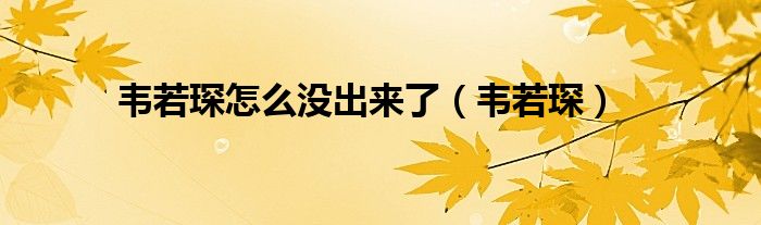韋若琛怎么沒出來了（韋若?。? />
                                         </a>
                                    </div>
                                 <div   id=