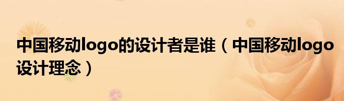 中國移動logo的設計者是誰（中國移動logo設計理念）