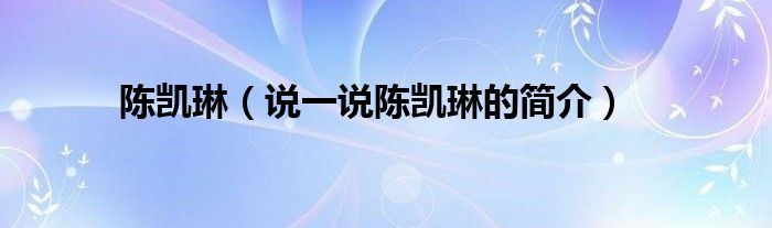陳凱琳（說(shuō)一說(shuō)陳凱琳的簡(jiǎn)介）