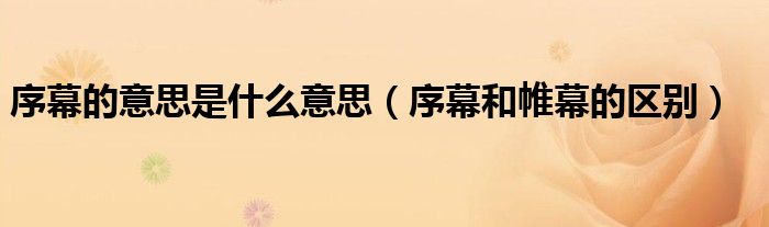 序幕的意思是什么意思（序幕和帷幕的區(qū)別）