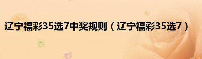 遼寧福彩35選7中獎規(guī)則（遼寧福彩35選7）
