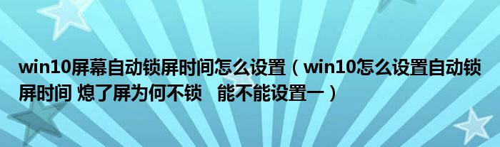 win10屏幕自動(dòng)鎖屏?xí)r間怎么設(shè)置（win10怎么設(shè)置自動(dòng)鎖屏?xí)r間 熄了屏為何不鎖   能不能設(shè)置一）