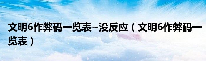 文明6作弊碼一覽表~沒反應(yīng)（文明6作弊碼一覽表）