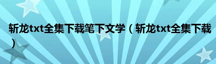 斬龍txt全集下載筆下文學（斬龍txt全集下載）