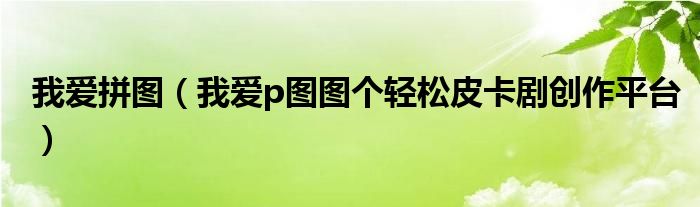 我愛拼圖（我愛p圖圖個輕松皮卡劇創(chuàng)作平臺）
