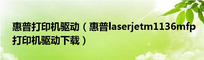 惠普打印機(jī)驅(qū)動（惠普laserjetm1136mfp打印機(jī)驅(qū)動下載）