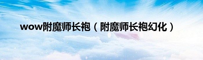 wow附魔師長袍（附魔師長袍幻化）