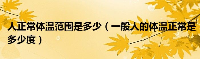 人正常體溫范圍是多少（一般人的體溫正常是多少度）