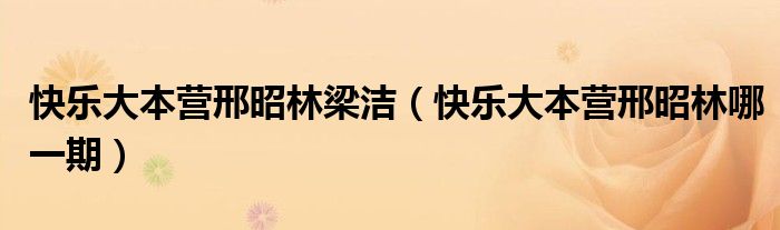 快樂(lè)大本營(yíng)邢昭林梁潔（快樂(lè)大本營(yíng)邢昭林哪一期）