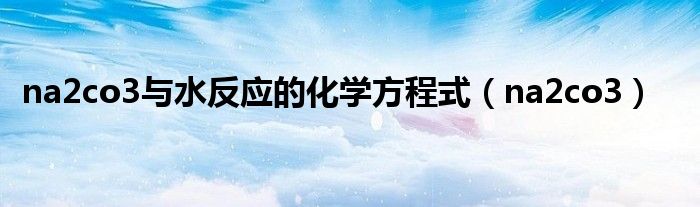 na2co3與水反應(yīng)的化學(xué)方程式（na2co3）