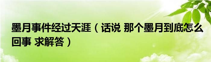 墨月事件經(jīng)過天涯（話說 那個墨月到底怎么回事 求解答）