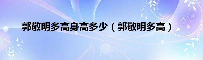 郭敬明多高身高多少（郭敬明多高）