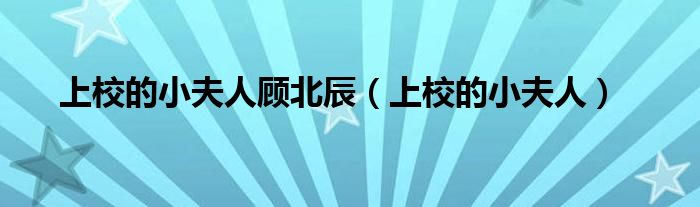 上校的小夫人顧北辰（上校的小夫人）