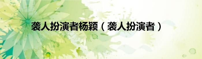 襲人扮演者楊穎（襲人扮演者）