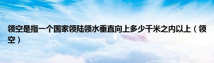 領(lǐng)空是指一個國家領(lǐng)陸領(lǐng)水垂直向上多少千米之內(nèi)以上（領(lǐng)空）