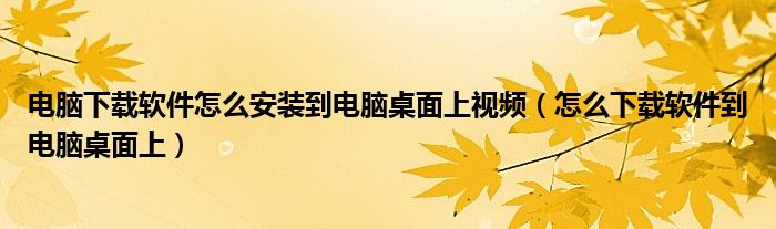 電腦下載軟件怎么安裝到電腦桌面上視頻（怎么下載軟件到電腦桌面上）