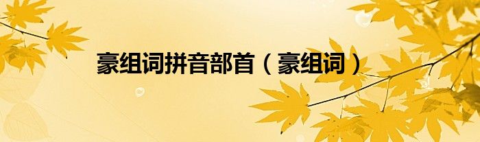 豪組詞拼音部首（豪組詞）