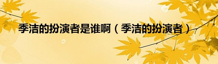 季潔的扮演者是誰(shuí)?。緷嵉陌缪菡撸? />
                                         </a>
                                    </div>
                                 <div   id=