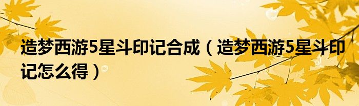 造夢(mèng)西游5星斗印記合成（造夢(mèng)西游5星斗印記怎么得）