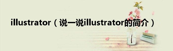 illustrator（說一說illustrator的簡介）