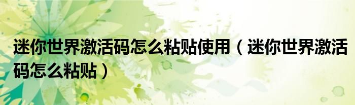 迷你世界激活碼怎么粘貼使用（迷你世界激活碼怎么粘貼）
