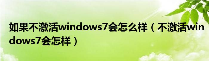 如果不激活windows7會(huì)怎么樣（不激活windows7會(huì)怎樣）