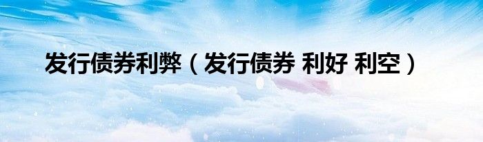 發(fā)行債券利弊（發(fā)行債券 利好 利空）