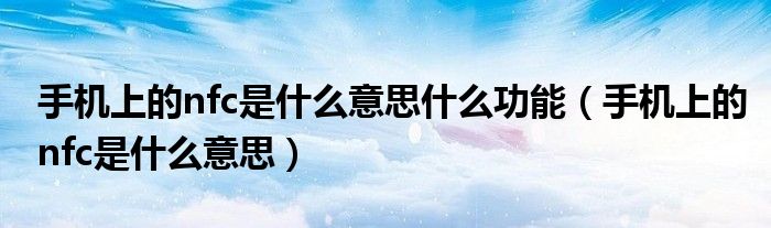 手機上的nfc是什么意思什么功能（手機上的nfc是什么意思）
