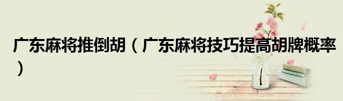 廣東麻將推倒胡（廣東麻將技巧提高胡牌概率）