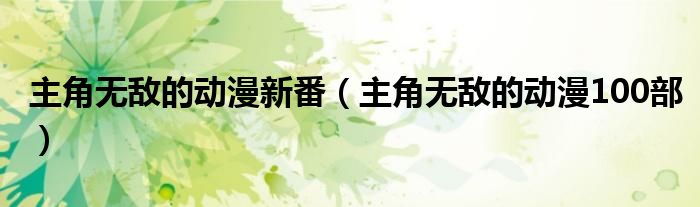 主角無(wú)敵的動(dòng)漫新番（主角無(wú)敵的動(dòng)漫100部）