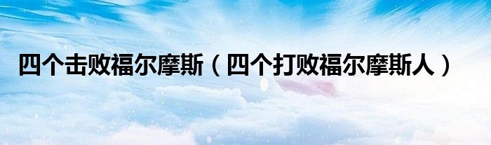 四個擊敗福爾摩斯（四個打敗福爾摩斯人）