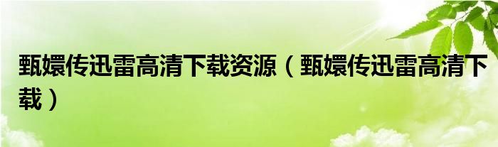 甄嬛傳迅雷高清下載資源（甄嬛傳迅雷高清下載）