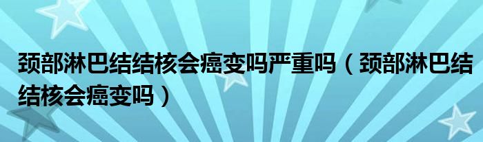 頸部淋巴結(jié)結(jié)核會(huì)癌變嗎嚴(yán)重嗎（頸部淋巴結(jié)結(jié)核會(huì)癌變嗎）