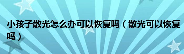 小孩子散光怎么辦可以恢復(fù)嗎（散光可以恢復(fù)嗎）