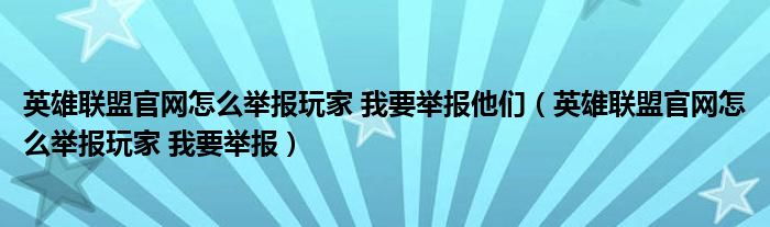 英雄聯(lián)盟官網(wǎng)怎么舉報(bào)玩家 我要舉報(bào)他們（英雄聯(lián)盟官網(wǎng)怎么舉報(bào)玩家 我要舉報(bào)）