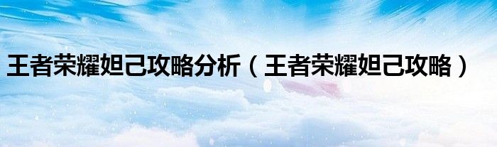 王者榮耀妲己攻略分析（王者榮耀妲己攻略）