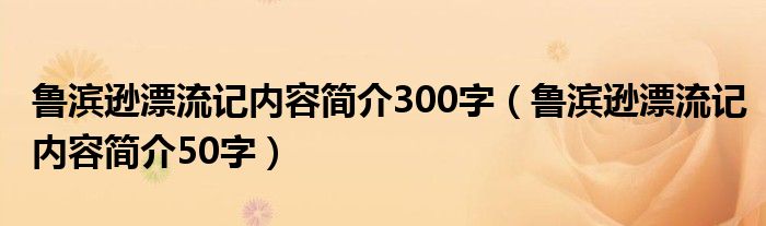 魯濱遜漂流記內(nèi)容簡(jiǎn)介300字（魯濱遜漂流記內(nèi)容簡(jiǎn)介50字）