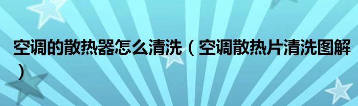 空調(diào)的散熱器怎么清洗（空調(diào)散熱片清洗圖解）